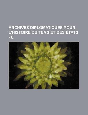 Book cover for Archives Diplomatiques Pour L'Histoire Du Tems Et Des Etats (6)