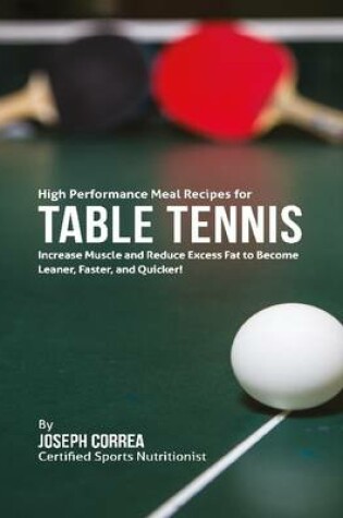 Cover of High Performance Meal Recipes for Table Tennis: Increase Muscle and Reduce Excess Fat to Become Leaner, Faster, and Quicker!