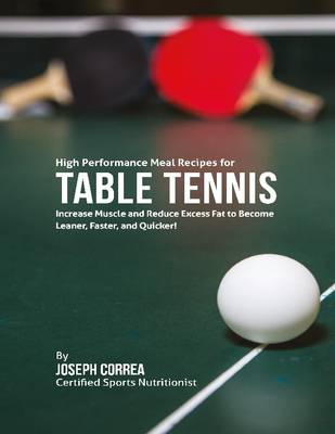 Book cover for High Performance Meal Recipes for Table Tennis: Increase Muscle and Reduce Excess Fat to Become Leaner, Faster, and Quicker!