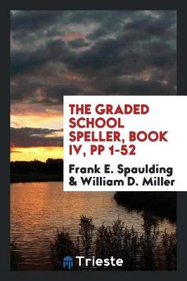 Book cover for The Graded School Speller, Book IV, Pp 1-52