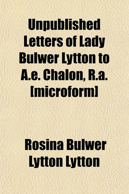 Book cover for Unpublished Letters of Lady Bulwer Lytton to A.E. Chalon, R.A. [Microform]