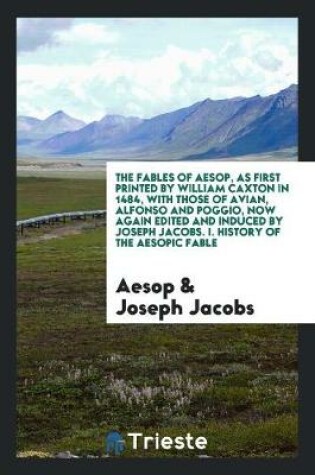Cover of The Fables of Aesop, as First Printed by William Caxton in 1484, with Those of Avian, Alfonso and Poggio, Now Again Edited and Induced by Joseph Jacobs