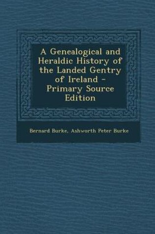 Cover of A Genealogical and Heraldic History of the Landed Gentry of Ireland - Primary Source Edition