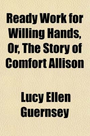 Cover of Ready Work for Willing Hands; Or, the Story of Comfort Allison