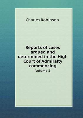 Book cover for Reports of cases argued and determined in the High Court of Admiralty commencing Volume 5