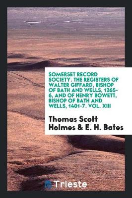 Book cover for Somerset Record Society. the Registers of Walter Giffard, Bishop of Bath and Wells, 1265-6, and of Henry Bowett, Bishop of Bath and Wells, 1401-7. Vol. XIII