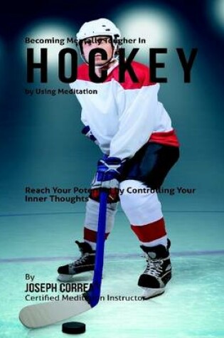 Cover of Becoming Mentally Tougher In Hockey By Using Meditation: Reach Your Potential By Controlling Your Inner Thoughts