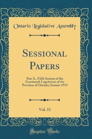 Cover of Sessional Papers, Vol. 51: Part X., Fifth Session of the Fourteenth Legislature of the Province of Ontario; Session 1919 (Classic Reprint)