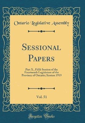 Book cover for Sessional Papers, Vol. 51: Part X., Fifth Session of the Fourteenth Legislature of the Province of Ontario; Session 1919 (Classic Reprint)