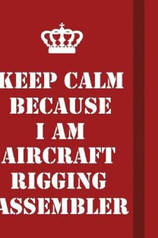 Cover of Keep Calm Because I Am Aircraft Rigging Assembler