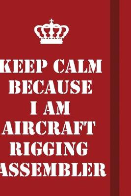 Book cover for Keep Calm Because I Am Aircraft Rigging Assembler