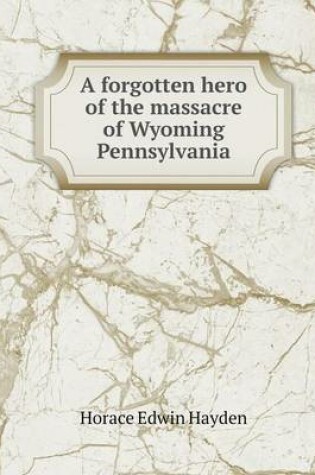 Cover of A forgotten hero of the massacre of Wyoming Pennsylvania