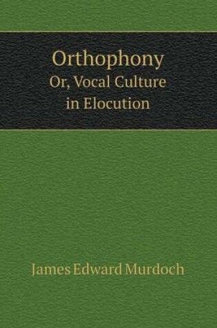 Cover of Orthophony Or, Vocal Culture in Elocution