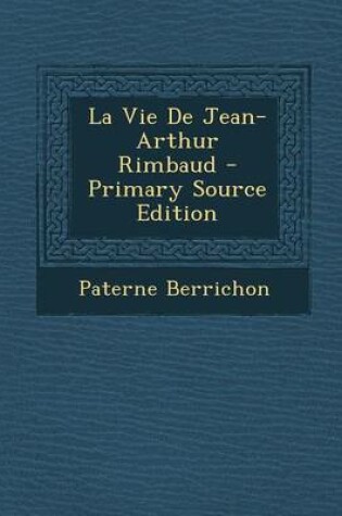 Cover of La Vie de Jean-Arthur Rimbaud - Primary Source Edition