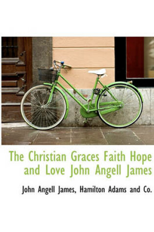 Cover of The Christian Graces Faith Hope and Love John Angell James