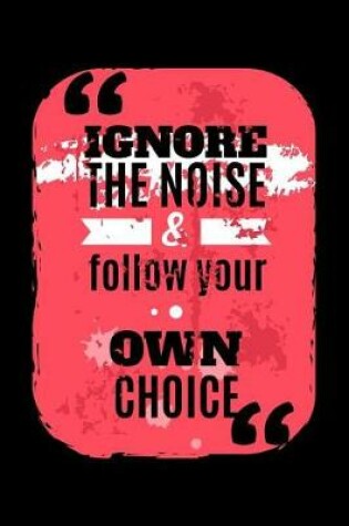 Cover of Ignore the Noise & Follow Your Own Choice