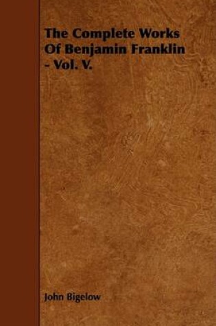 Cover of The Complete Works Of Benjamin Franklin - Vol. V.