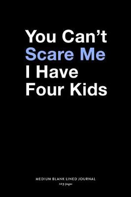 Book cover for You Can't Scare Me I Have Four Kids, Medium Blank Lined Journal, 109 Pages