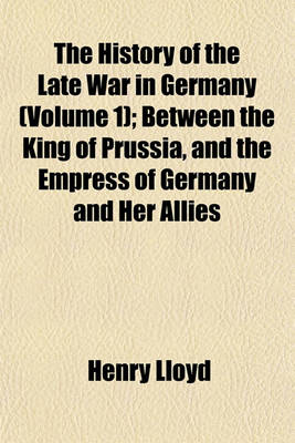 Book cover for The History of the Late War in Germany (Volume 1); Between the King of Prussia, and the Empress of Germany and Her Allies