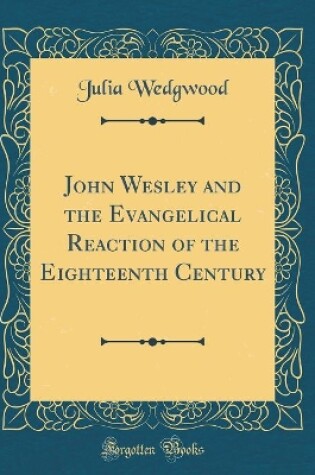 Cover of John Wesley and the Evangelical Reaction of the Eighteenth Century (Classic Reprint)