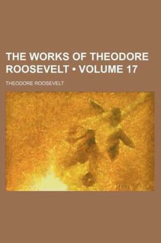 Cover of The Works of Theodore Roosevelt (Volume 17)