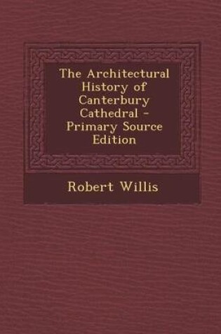 Cover of The Architectural History of Canterbury Cathedral - Primary Source Edition