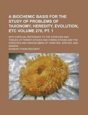 Book cover for A Biochemic Basis for the Study of Problems of Taxonomy, Heredity, Evolution, Etc; With Especial Reference to the Starches and Tissues of Parent-Stocks and Hybrid-Stocks and the Starches and Hemoglobins of Varieties, Volume 270, PT. 1