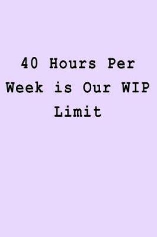 Cover of 40 Hours Per Week is Our WIP Limit