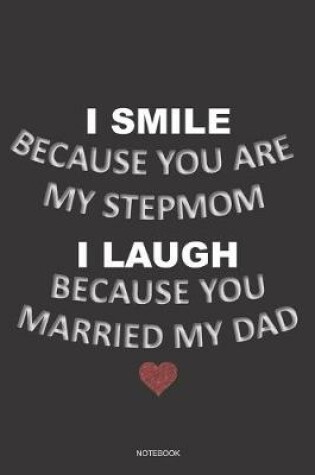 Cover of I SMILE BECAUSE YOU ARE MY STEPMOM I LAUGH BECAUSE YOU MARRIED MY DAD Notebook