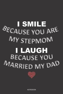 Book cover for I SMILE BECAUSE YOU ARE MY STEPMOM I LAUGH BECAUSE YOU MARRIED MY DAD Notebook