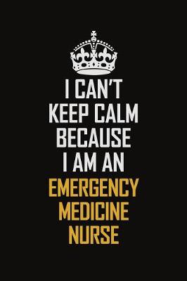 Book cover for I Can't Keep Calm Because I Am An emergency medicine nurse