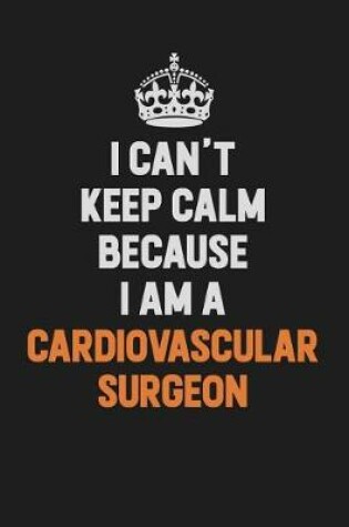 Cover of I Can't Keep Calm Because I Am A Cardiovascular surgeon