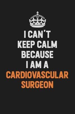 Book cover for I Can't Keep Calm Because I Am A Cardiovascular surgeon