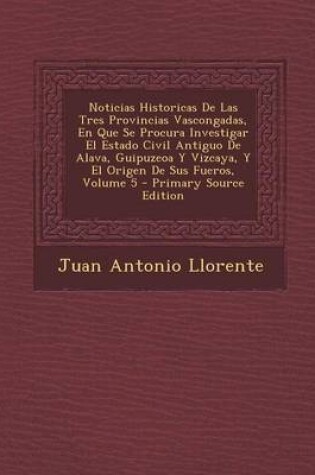 Cover of Noticias Historicas de Las Tres Provincias Vascongadas, En Que Se Procura Investigar El Estado Civil Antiguo de Alava, Guipuzeoa y Vizcaya, y El Orige