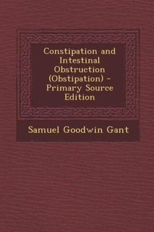 Cover of Constipation and Intestinal Obstruction (Obstipation) - Primary Source Edition