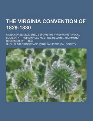 Book cover for The Virginia Convention of 1829-1830; A Discourse Delivered Before the Virginia Historical Society, at Their Annual Meeting, Held in ... Richmond, Dec