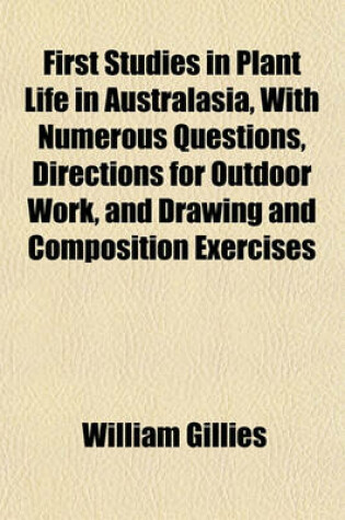 Cover of First Studies in Plant Life in Australasia, with Numerous Questions, Directions for Outdoor Work, and Drawing and Composition Exercises