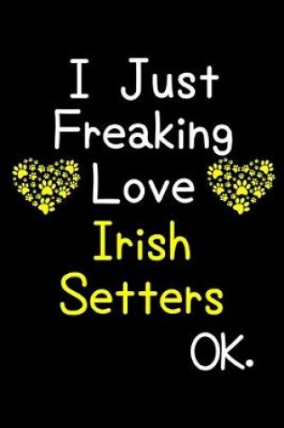 Cover of I Just Freaking Love Irish Setters OK.