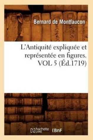 Cover of L'Antiquite Expliquee Et Representee En Figures. Vol 5 (Ed.1719)