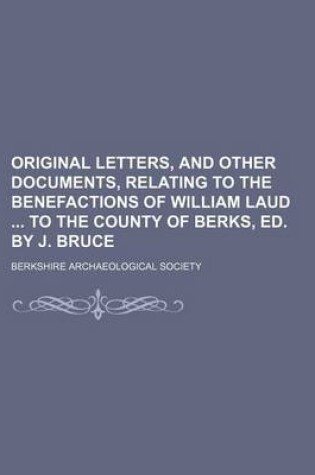 Cover of Original Letters, and Other Documents, Relating to the Benefactions of William Laud to the County of Berks, Ed. by J. Bruce