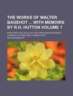 Book cover for The Works of Walter Bagehot with Memoirs by R.H. Hutton Volume 1; Now First Pub. in Full by the Travelers Insurance Company of Hartford, Connecticut