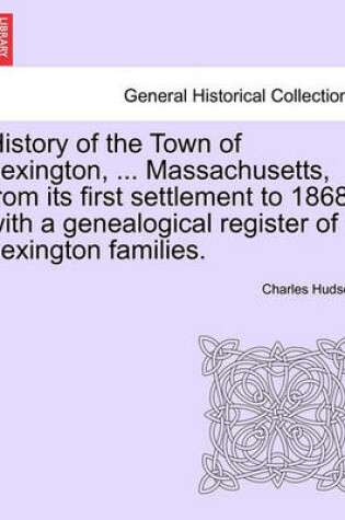 Cover of History of the Town of Lexington, ... Massachusetts, from Its First Settlement to 1868, with a Genealogical Register of Lexington Families.