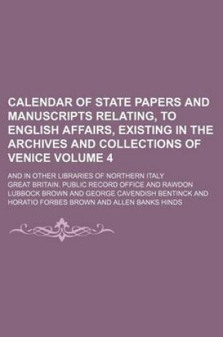 Cover of Calendar of State Papers and Manuscripts Relating, to English Affairs, Existing in the Archives and Collections of Venice Volume 4; And in Other Libraries of Northern Italy