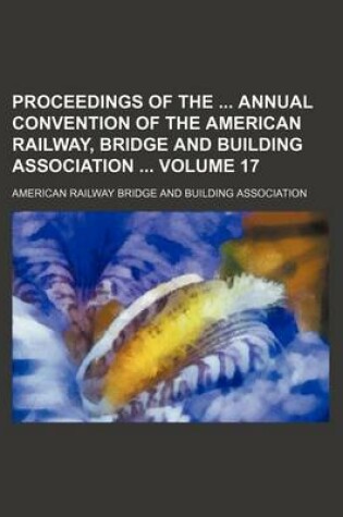 Cover of Proceedings of the Annual Convention of the American Railway, Bridge and Building Association Volume 17