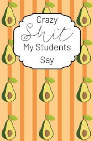 Cover of Crazy Shit My Students Say