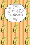 Book cover for Crazy Shit My Students Say