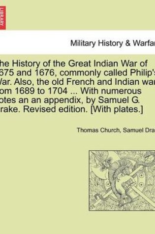 Cover of The History of the Great Indian War of 1675 and 1676, Commonly Called Philip's War. Also, the Old French and Indian Wars from 1689 to 1704 ... with Numerous Notes an an Appendix, by Samuel G. Drake. Revised Edition. [With Plates.]