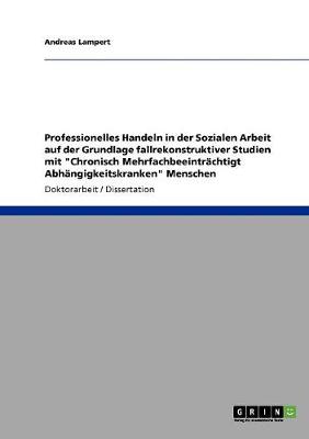 Cover of Professionelles Handeln in der Sozialen Arbeit auf der Grundlage fallrekonstruktiver Studien mit Chronisch Mehrfachbeeintrachtigt Abhangigkeitskranken Menschen