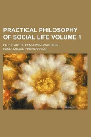 Cover of Practical Philosophy of Social Life Volume 1; Or the Art of Conversing with Men