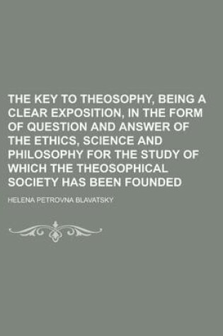 Cover of The Key to Theosophy, Being a Clear Exposition, in the Form of Question and Answer of the Ethics, Science and Philosophy for the Study of Which the Theosophical Society Has Been Founded
